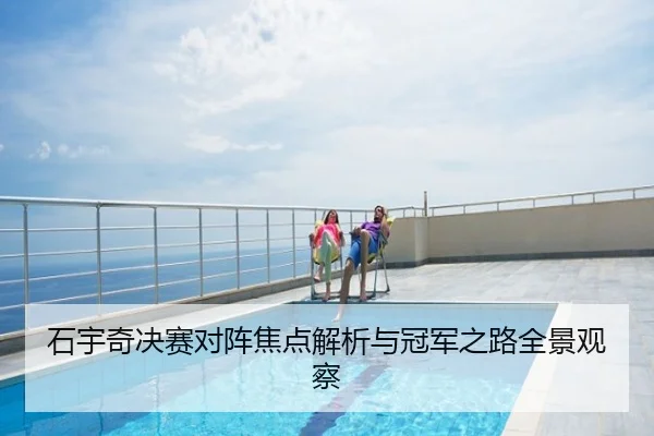 石宇奇决赛对阵焦点解析与冠军之路全景观察